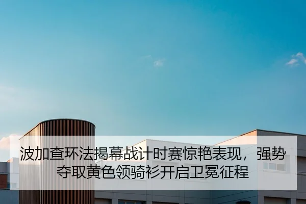 波加查环法揭幕战计时赛惊艳表现，强势夺取黄色领骑衫开启卫冕征程