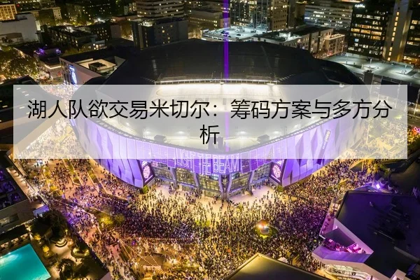 湖人队欲交易米切尔：筹码方案与多方分析